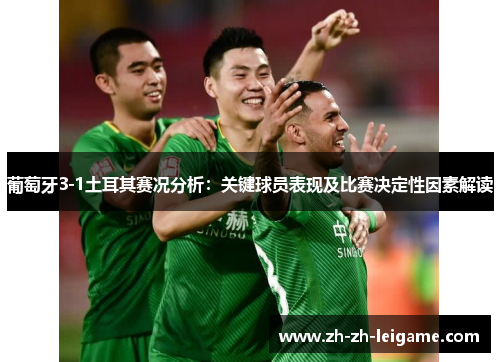 葡萄牙3-1土耳其赛况分析:关键球员表现及比赛决定性因素解读 葡萄牙3-1土耳其赛况分析:关键球员表现及比赛决定性因素解读