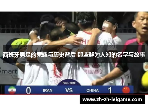 西班牙男足的荣耀与历史背后 那些鲜为人知的名字与故事 西班牙男足的荣耀与历史背后 那些鲜为人知的名字与故事