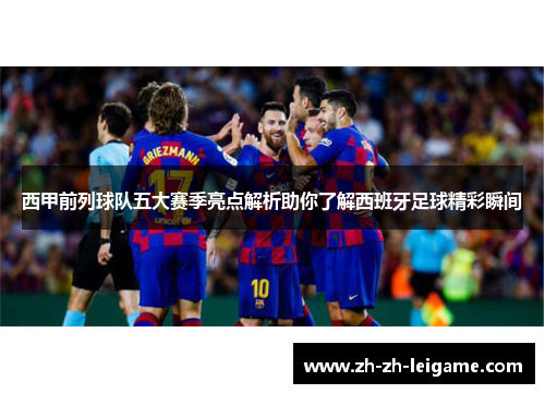 西甲前列球队五大赛季亮点解析助你了解西班牙足球精彩瞬间