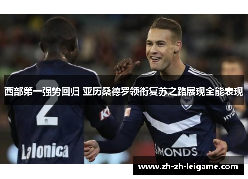 西部第一强势回归 亚历桑德罗领衔复苏之路展现全能表现 西部第一强势回归 亚历桑德罗领衔复苏之路展现全能表现