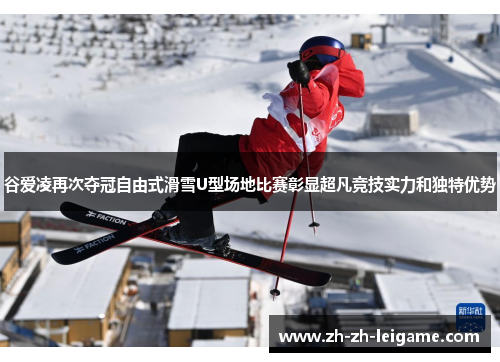 谷爱凌再次夺冠自由式滑雪U型场地比赛彰显超凡竞技实力和独特优势 谷爱凌再次夺冠自由式滑雪U型场地比赛彰显超凡竞技实力和独特优势