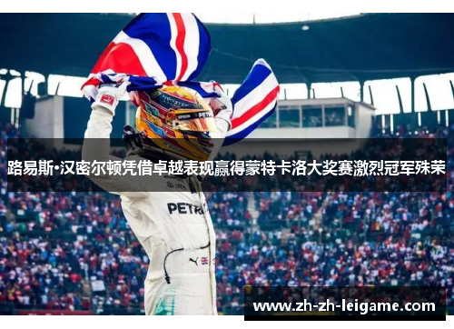 路易斯·汉密尔顿凭借卓越表现赢得蒙特卡洛大奖赛激烈冠军殊荣