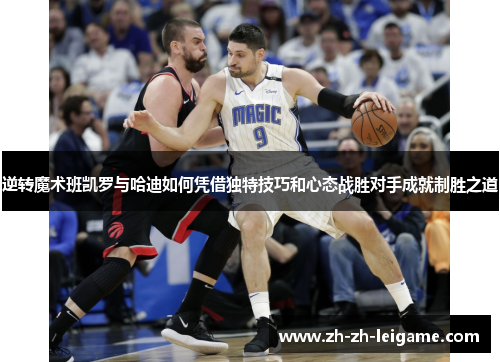 逆转魔术班凯罗与哈迪如何凭借独特技巧和心态战胜对手成就制胜之道 逆转魔术班凯罗与哈迪如何凭借独特技巧和心态战胜对手成就制胜之道