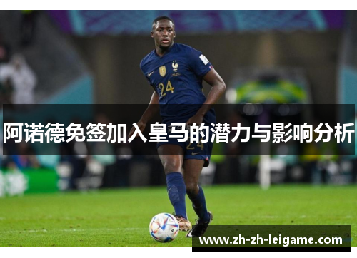 阿诺德免签加入皇马的潜力与影响分析