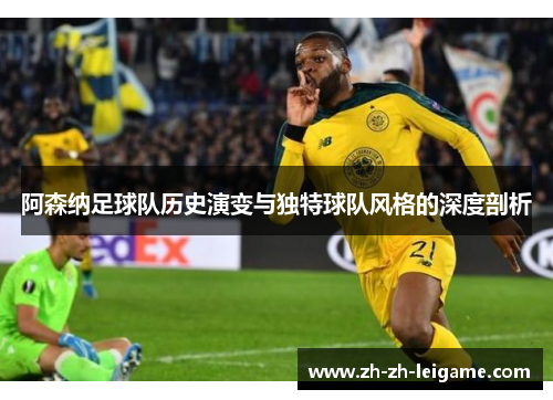 阿森纳足球队历史演变与独特球队风格的深度剖析 阿森纳足球队历史演变与独特球队风格的深度剖析