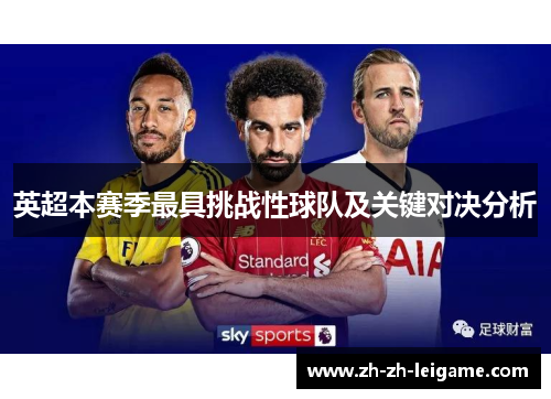 英超本赛季最具挑战性球队及关键对决分析 英超本赛季最具挑战性球队及关键对决分析
