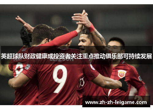 英超球队财政健康成投资者关注重点推动俱乐部可持续发展 英超球队财政健康成投资者关注重点推动俱乐部可持续发展