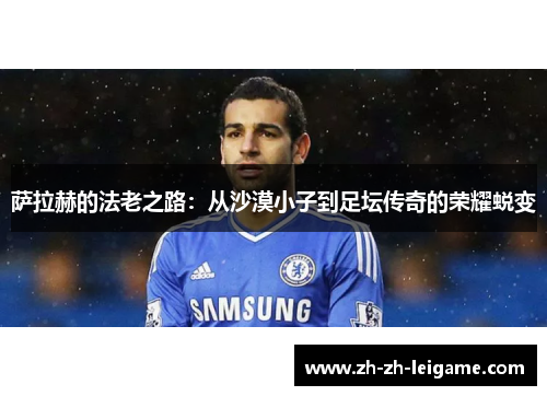 萨拉赫的法老之路：从沙漠小子到足坛传奇的荣耀蜕变
