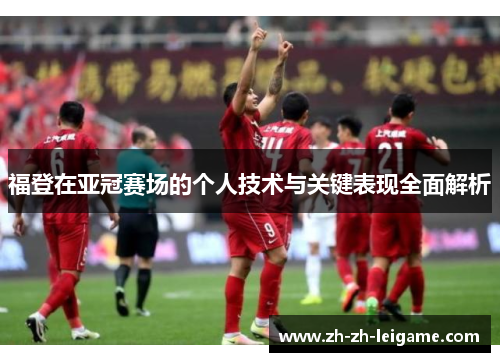 福登在亚冠赛场的个人技术与关键表现全面解析