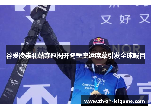 谷爱凌崇礼站夺冠揭开冬季奥运序幕引发全球瞩目 谷爱凌崇礼站夺冠揭开冬季奥运序幕引发全球瞩目