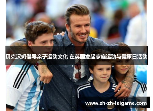 贝克汉姆倡导亲子运动文化 在英国发起家庭运动与健康日活动 贝克汉姆倡导亲子运动文化 在英国发起家庭运动与健康日活动