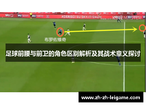 足球前腰与前卫的角色区别解析及其战术意义探讨 足球前腰与前卫的角色区别解析及其战术意义探讨