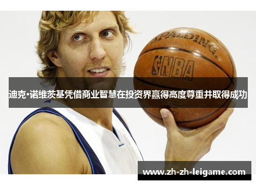 迪克·诺维茨基凭借商业智慧在投资界赢得高度尊重并取得成功 迪克·诺维茨基凭借商业智慧在投资界赢得高度尊重并取得成功