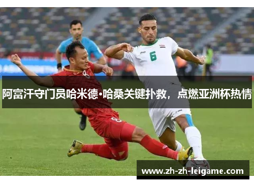 阿富汗守门员哈米德·哈桑关键扑救,点燃亚洲杯热情 阿富汗守门员哈米德·哈桑关键扑救,点燃亚洲杯热情