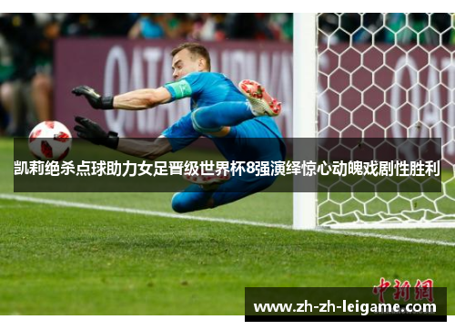 凯莉绝杀点球助力女足晋级世界杯8强演绎惊心动魄戏剧性胜利 凯莉绝杀点球助力女足晋级世界杯8强演绎惊心动魄戏剧性胜利