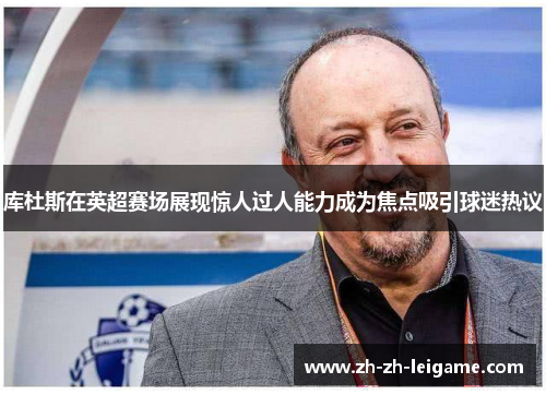 库杜斯在英超赛场展现惊人过人能力成为焦点吸引球迷热议