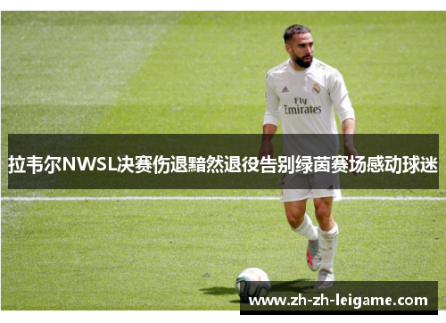 拉韦尔NWSL决赛伤退黯然退役告别绿茵赛场感动球迷