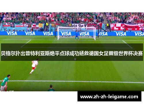 贝格尔扑出普特利亚斯绝平点球成功拯救德国女足晋级世界杯决赛