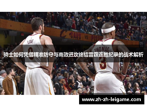 骑士如何凭借精准防守与高效进攻终结雷霆连胜纪录的战术解析 骑士如何凭借精准防守与高效进攻终结雷霆连胜纪录的战术解析