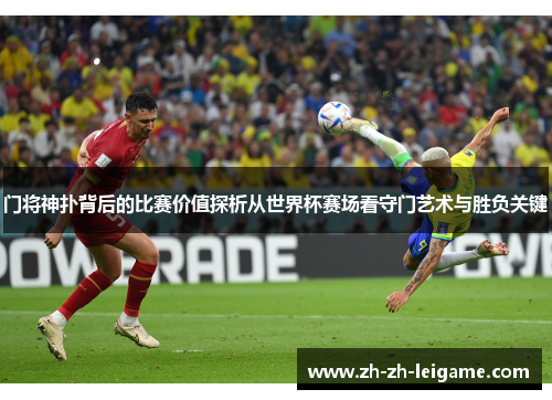门将神扑背后的比赛价值探析从世界杯赛场看守门艺术与胜负关键 门将神扑背后的比赛价值探析从世界杯赛场看守门艺术与胜负关键