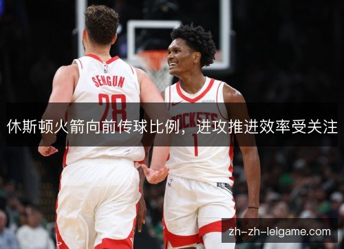 休斯顿火箭向前传球比例，进攻推进效率受关注